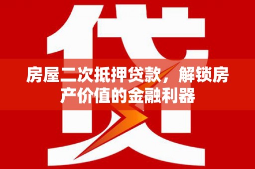 商都房屋二次抵押贷款，解锁房产价值的金融利器