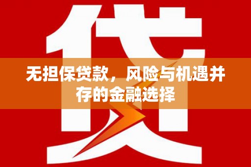 余干无担保贷款，风险与机遇并存的金融选择