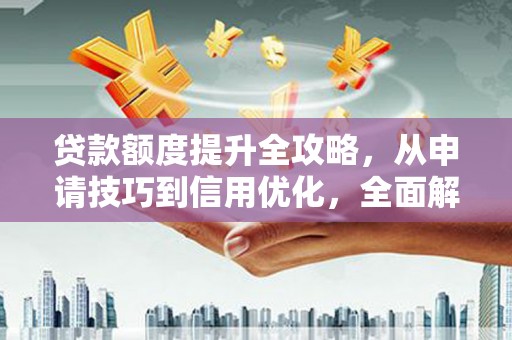 康保贷款额度提升全攻略，从申请技巧到信用优化，全面解析