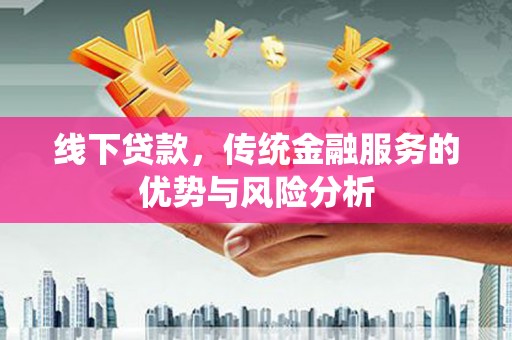 日喀则线下贷款，传统金融服务的优势与风险分析