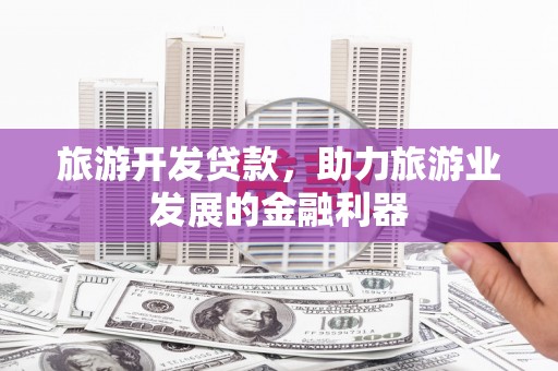 黄圃旅游开发贷款，助力旅游业发展的金融利器