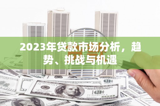 五河2023年贷款市场分析，趋势、挑战与机遇