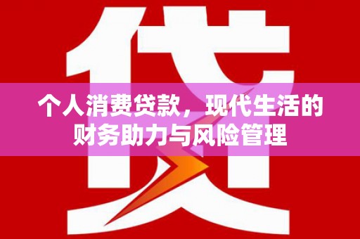 法库个人消费贷款,现代生活的财务助力与风险管理 法库个人消费贷款,现代生活的财务助力与风险管理