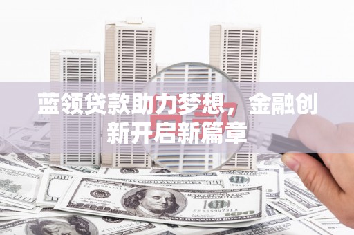 小金蓝领贷款助力梦想，金融创新开启新篇章