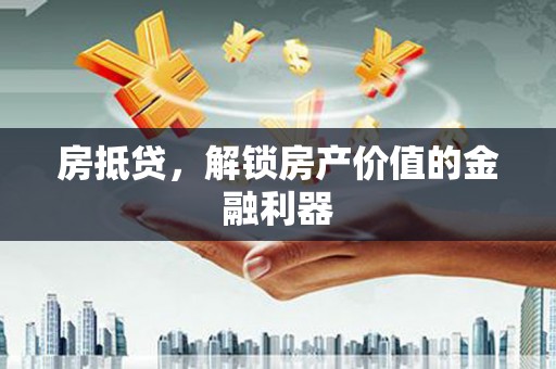 天水房抵贷，解锁房产价值的金融利器