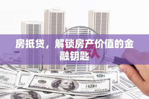 龙潭房抵贷，解锁房产价值的金融钥匙