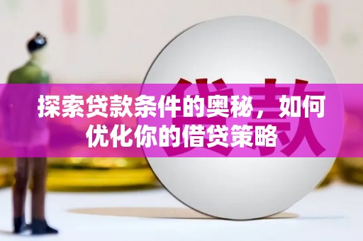 将军探索贷款条件的奥秘，如何优化你的借贷策略