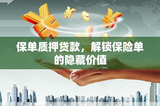 平安保单质押贷款，解锁保险单的隐藏价值