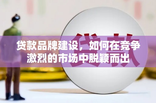 盐津贷款品牌建设，如何在竞争激烈的市场中脱颖而出