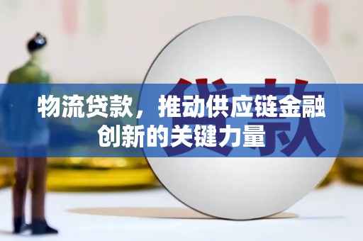 平泉物流贷款，推动供应链金融创新的关键力量