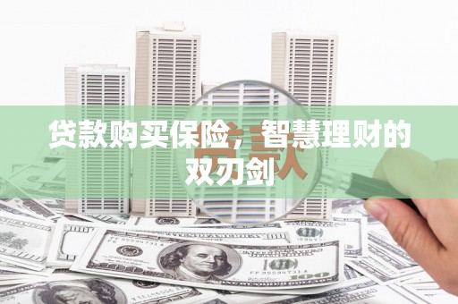 息县贷款购买保险，智慧理财的双刃剑