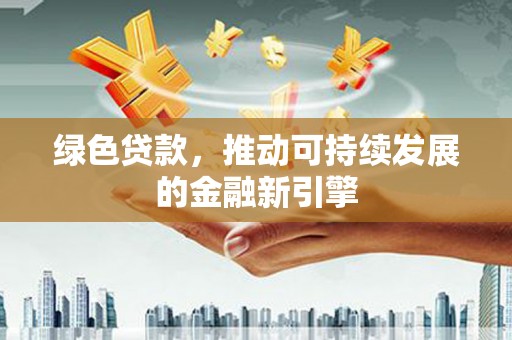 舟山新区绿色贷款，推动可持续发展的金融新引擎