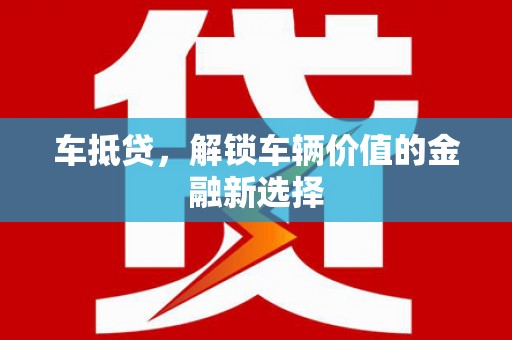 宣威车抵贷，解锁车辆价值的金融新选择