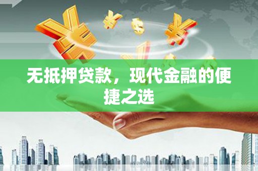 红安无抵押贷款，现代金融的便捷之选