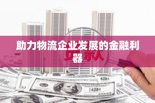 芙蓉助力物流企业发展的金融利器