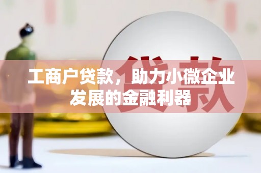 新绛工商户贷款，助力小微企业发展的金融利器