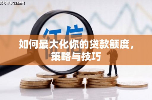 合山如何最大化你的贷款额度，策略与技巧