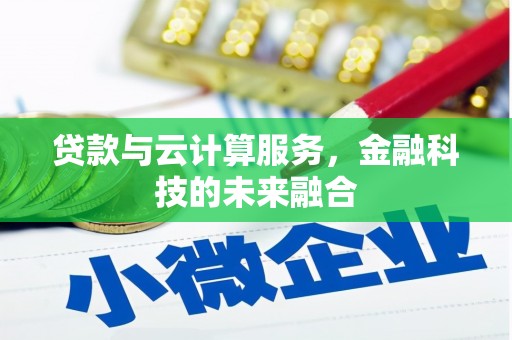 士林贷款与云计算服务，金融科技的未来融合