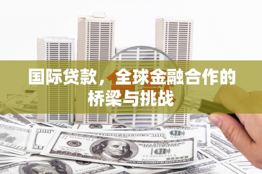 永清国际贷款，全球金融合作的桥梁与挑战