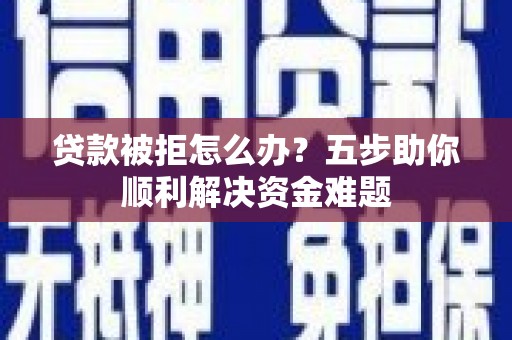 遂宁贷款被拒怎么办？五步助你顺利解决资金难题