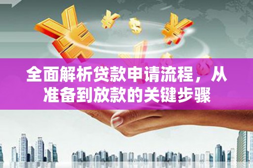 汝南全面解析贷款申请流程，从准备到放款的关键步骤