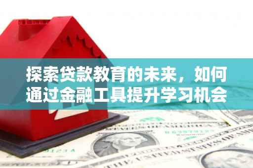 裕华探索贷款教育的未来，如何通过金融工具提升学习机会
