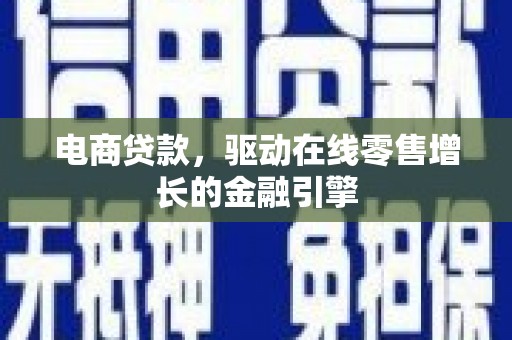 秦安电商贷款，驱动在线零售增长的金融引擎