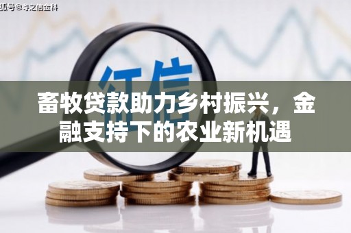 隆尧畜牧贷款助力乡村振兴，金融支持下的农业新机遇