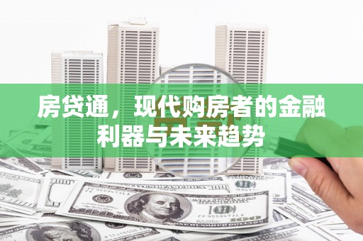 兰州房贷通，现代购房者的金融利器与未来趋势