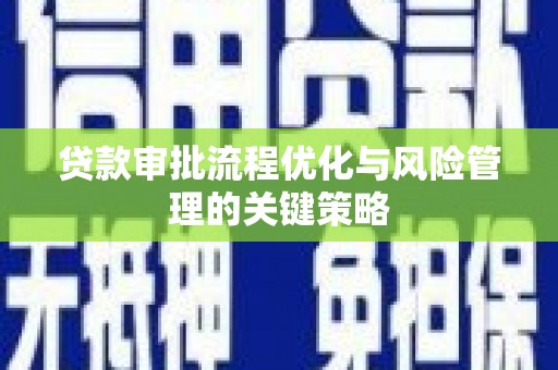 绩溪贷款审批流程优化与风险管理的关键策略