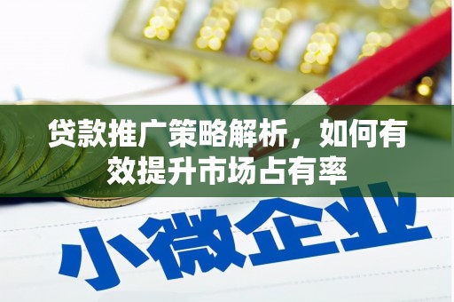孝感贷款推广策略解析，如何有效提升市场占有率