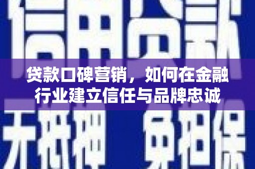 上甘岭贷款口碑营销，如何在金融行业建立信任与品牌忠诚