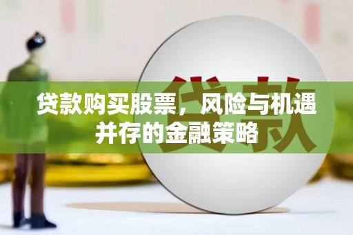 贡寮贷款购买股票，风险与机遇并存的金融策略