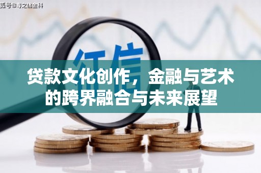 筠连贷款文化创作，金融与艺术的跨界融合与未来展望