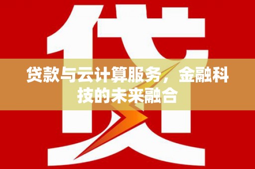 六脚贷款与云计算服务，金融科技的未来融合