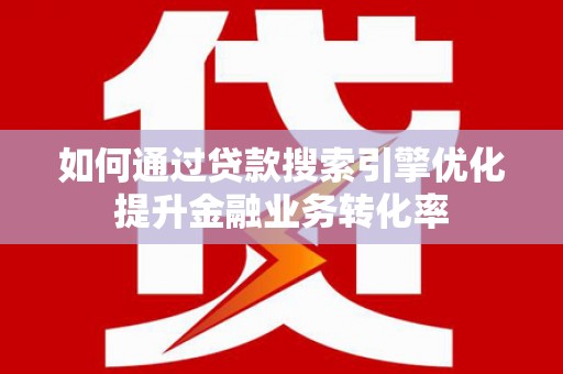 保德如何通过贷款搜索引擎优化提升金融业务转化率