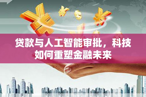 顺城贷款与人工智能审批，科技如何重塑金融未来