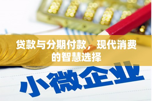 安县贷款与分期付款，现代消费的智慧选择