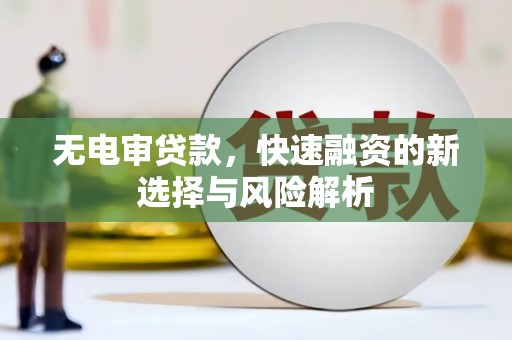 斗门无电审贷款，快速融资的新选择与风险解析