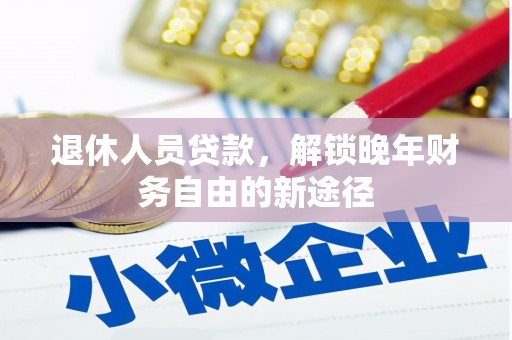 扶绥退休人员贷款，解锁晚年财务自由的新途径