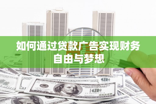 怀集如何通过贷款广告实现财务自由与梦想