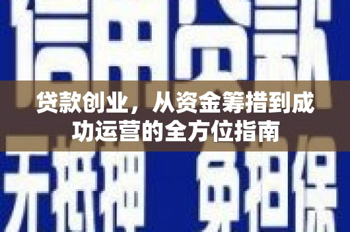 文成贷款创业，从资金筹措到成功运营的全方位指南