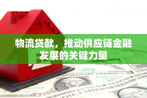 云岩物流贷款，推动供应链金融发展的关键力量