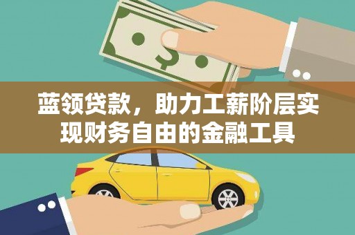 横县蓝领贷款，助力工薪阶层实现财务自由的金融工具