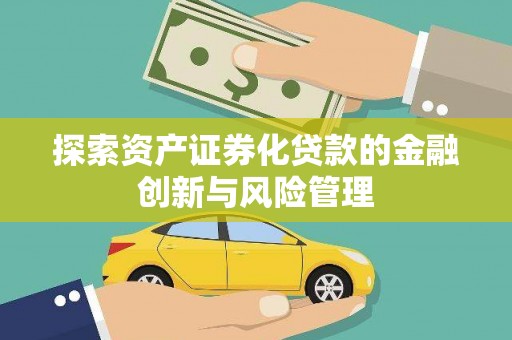 图木舒克探索资产证券化贷款的金融创新与风险管理