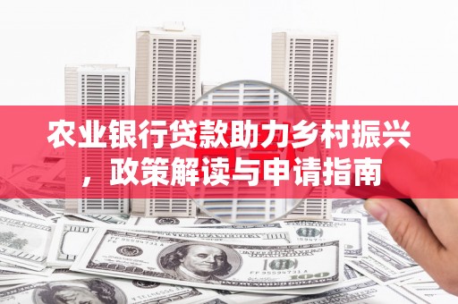 安仁农业银行贷款助力乡村振兴，政策解读与申请指南