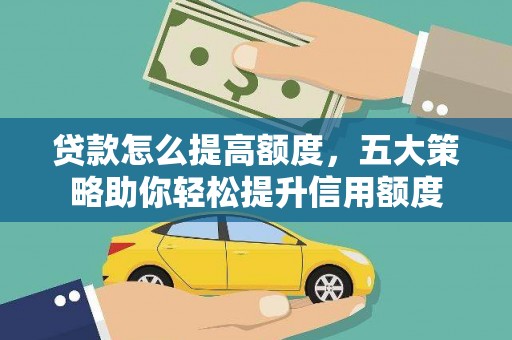 工布江达贷款怎么提高额度，五大策略助你轻松提升信用额度