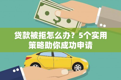 乌拉特前旗贷款被拒怎么办？5个实用策略助你成功申请