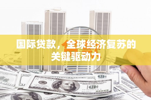 郑州国际贷款，全球经济复苏的关键驱动力