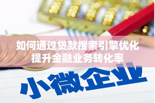 亭湖如何通过贷款搜索引擎优化提升金融业务转化率